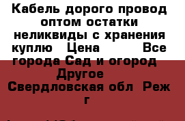 Кабель дорого провод оптом остатки неликвиды с хранения куплю › Цена ­ 100 - Все города Сад и огород » Другое   . Свердловская обл.,Реж г.